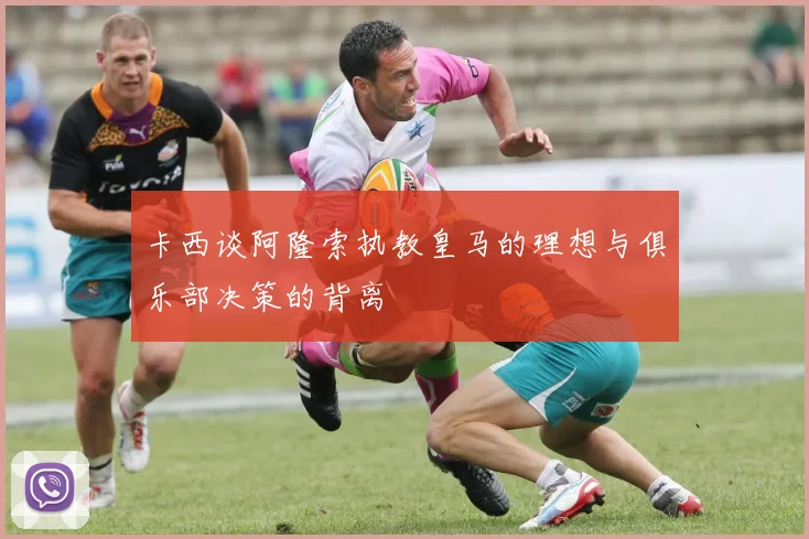 卡西谈阿隆索执教皇马的理想与俱乐部决策的背离