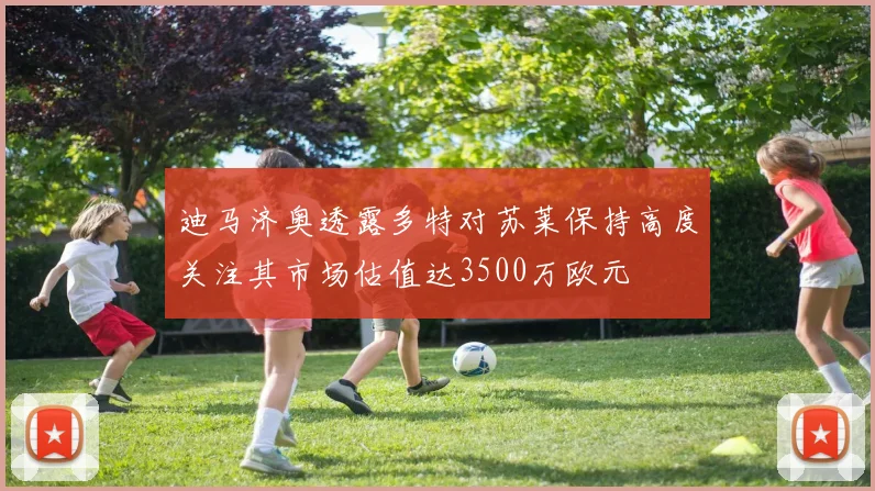 迪马济奥透露多特对苏莱保持高度关注其市场估值达3500万欧元