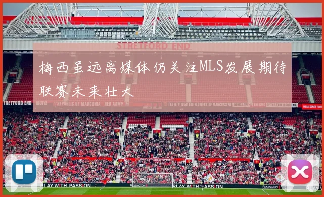 梅西虽远离媒体仍关注MLS发展期待联赛未来壮大