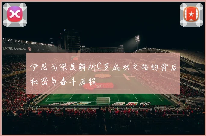 伊尼戈深度解析C罗成功之路的背后秘密与奋斗历程