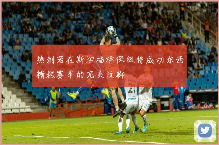 热刺若在斯坦福桥保级将成切尔西糟糕赛季的完美注脚