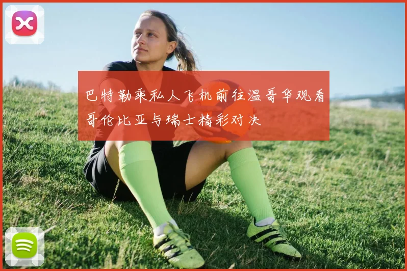 巴特勒乘私人飞机前往温哥华观看哥伦比亚与瑞士精彩对决