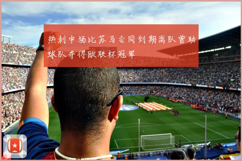 热刺中场比苏马合同到期离队曾助球队夺得欧联杯冠军
